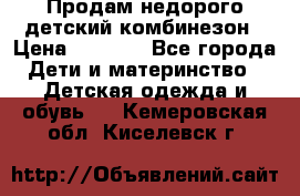 Продам недорого детский комбинезон › Цена ­ 1 000 - Все города Дети и материнство » Детская одежда и обувь   . Кемеровская обл.,Киселевск г.